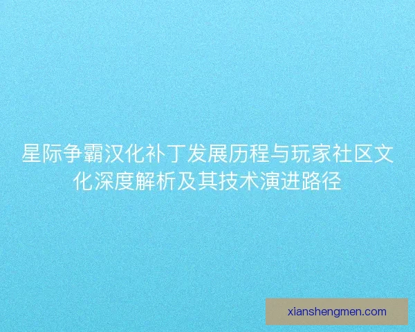 星际争霸汉化补丁发展历程与玩家社区文化深度解析及其技术演进路径