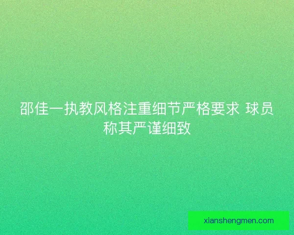 邵佳一执教风格注重细节严格要求 球员称其严谨细致