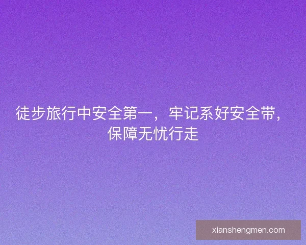 徒步旅行中安全第一，牢记系好安全带，保障无忧行走